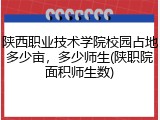 陕西职业技术学院校园占地多少亩，多少师生(陕职院面积师生数)