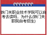 铁门关职业技术学院可以自考去读吗，为什么(铁门关职院自考招生)
