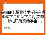 安徽邮电职业技术学院有哪些奖学金和助学金呢(安徽邮电职院奖助学金)