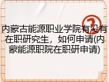 内蒙古能源职业学院有没有在职研究生，如何申请(内蒙能源职院在职研申请)