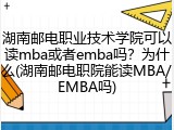 湖南邮电职业技术学院可以读mba或者emba吗？为什么(湖南邮电职院能读MBA/EMBA吗)