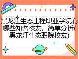 黑龙江生态工程职业学院有哪些知名校友，简单分析(黑龙江生态职院校友)