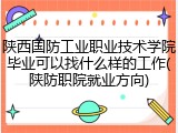 陕西国防工业职业技术学院毕业可以找什么样的工作(陕防职院就业方向)