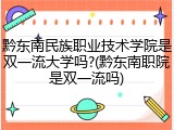 黔东南民族职业技术学院是双一流大学吗?(黔东南职院是双一流吗)