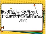 雅安职业技术学院校庆一般什么时候举行(雅职院校庆时间)