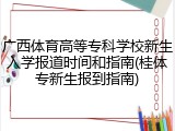 广西体育高等专科学校新生入学报道时间和指南(桂体专新生报到指南)