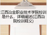 江西冶金职业技术学院校训是什么，详细阐述(江西冶院校训释义)