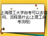 上海理工大学自考可以去读吗，流程是什么(上理工自考流程)