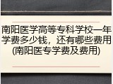 南阳医学高等专科学校一年学费多少钱，还有哪些费用(南阳医专学费及费用)