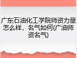 广东石油化工学院师资力量怎么样，名气如何(广油师资名气)