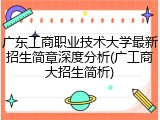 广东工商职业技术大学最新招生简章深度分析(广工商大招生简析)