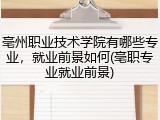 亳州职业技术学院有哪些专业，就业前景如何(亳职专业就业前景)
