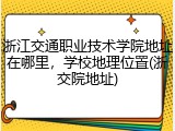 浙江交通职业技术学院地址在哪里，学校地理位置(浙交院地址)