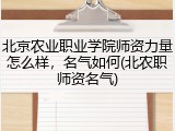 北京农业职业学院师资力量怎么样，名气如何(北农职师资名气)