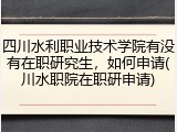 四川水利职业技术学院有没有在职研究生，如何申请(川水职院在职研申请)