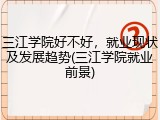 三江学院好不好，就业现状及发展趋势(三江学院就业前景)