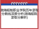 渤海船舶职业学院历年录取分数线深度分析(渤海船院录取分解析)