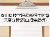泰山科技学院最新招生简章深度分析(泰山招生简析)