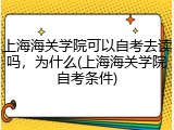 上海海关学院可以自考去读吗，为什么(上海海关学院自考条件)