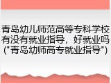青岛幼儿师范高等专科学校有没有就业指导，好就业吗("青岛幼师高专就业指导")