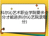 科尔沁艺术职业学院要多少分才能进(科尔沁艺院录取分)