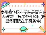 贵州盛华职业学院是否有在职研究生,报考条件如何(贵盛华职院在职研条件)