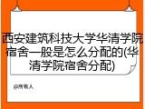 西安建筑科技大学华清学院宿舍一般是怎么分配的(华清学院宿舍分配)