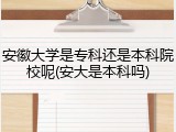 安徽大学是专科还是本科院校呢(安大是本科吗)