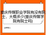 重庆传媒职业学院有没有院士，大概多少(重庆传媒学院有院士吗)