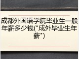 成都外国语学院毕业生一般年薪多少钱("成外毕业生年薪")