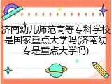 济南幼儿师范高等专科学校是国家重点大学吗(济南幼专是重点大学吗)