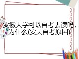 安徽大学可以自考去读吗，为什么(安大自考原因)