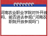 河南农业职业学院对外开放吗，能否进去参观("河南农职院开放参观吗")