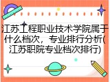 江苏工程职业技术学院属于什么档次，专业排行分析(江苏职院专业档次排行)