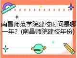 南昌师范学院建校时间是哪一年？(南昌师院建校年份)