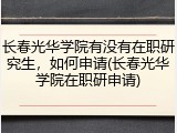 长春光华学院有没有在职研究生，如何申请(长春光华学院在职研申请)
