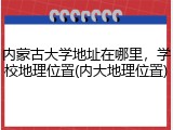 内蒙古大学地址在哪里，学校地理位置(内大地理位置)