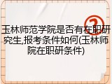 玉林师范学院是否有在职研究生,报考条件如何(玉林师院在职研条件)