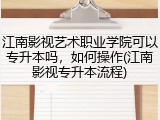 江南影视艺术职业学院可以专升本吗，如何操作(江南影视专升本流程)