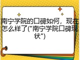 南宁学院的口碑如何，现在怎么样了("南宁学院口碑现状")