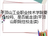 平顶山工业职业技术学院要住校吗，是否能走读(平顶山职院住校走读)
