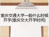 重庆交通大学一般什么时候开学(重庆交大开学时间)