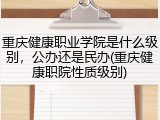 重庆健康职业学院是什么级别，公办还是民办(重庆健康职院性质级别)