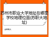 苏州市职业大学地址在哪里，学校地理位置(苏职大地址)