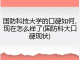 国防科技大学的口碑如何，现在怎么样了(国防科大口碑现状)