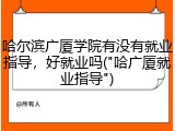 哈尔滨广厦学院有没有就业指导，好就业吗("哈广厦就业指导")