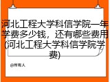 河北工程大学科信学院一年学费多少钱，还有哪些费用(河北工程大学科信学院学费)