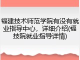 福建技术师范学院有没有就业指导中心，详细介绍(福技院就业指导详情)