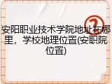 安阳职业技术学院地址在哪里，学校地理位置(安职院位置)