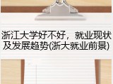 浙江大学好不好，就业现状及发展趋势(浙大就业前景)
